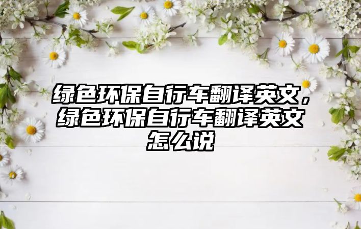 綠色環(huán)保自行車翻譯英文，綠色環(huán)保自行車翻譯英文怎么說