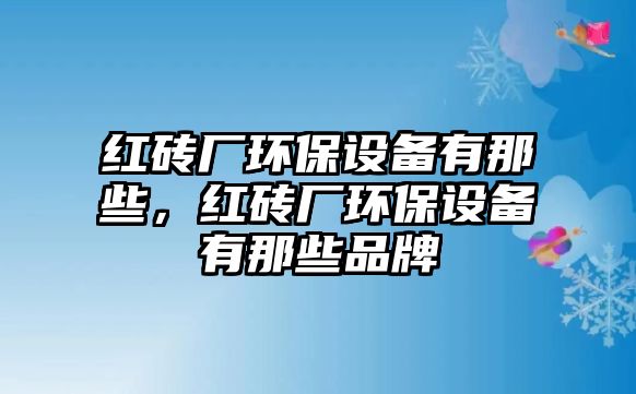 紅磚廠環(huán)保設備有那些，紅磚廠環(huán)保設備有那些品牌