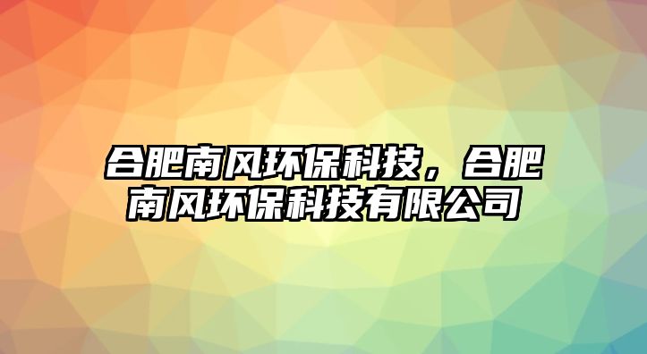 合肥南風環(huán)?？萍迹戏誓巷L環(huán)?？萍加邢薰?/> 
									</a>
									<h4 class=