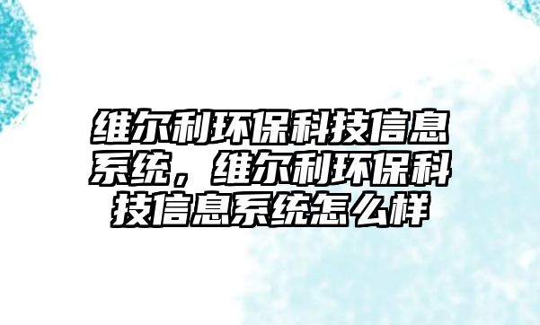 維爾利環(huán)?？萍夹畔⑾到y(tǒng)，維爾利環(huán)?？萍夹畔⑾到y(tǒng)怎么樣
