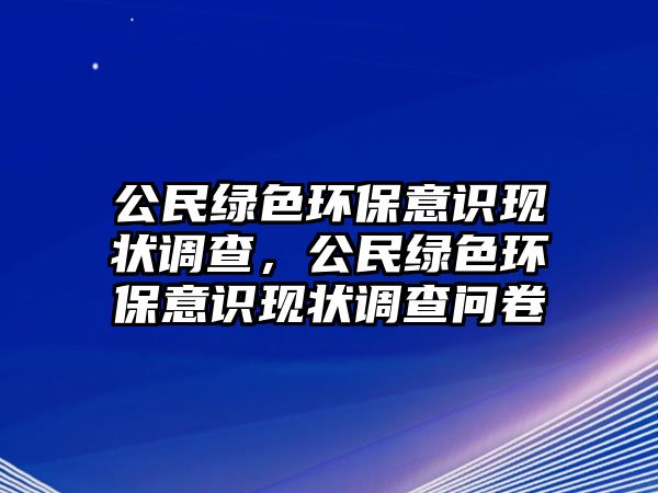 公民綠色環(huán)保意識(shí)現(xiàn)狀調(diào)查，公民綠色環(huán)保意識(shí)現(xiàn)狀調(diào)查問(wèn)卷
