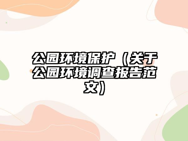 公園環(huán)境保護(hù)（關(guān)于公園環(huán)境調(diào)查報告范文）
