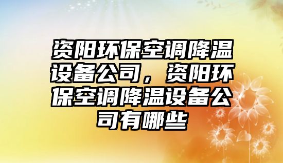 資陽環(huán)保空調降溫設備公司，資陽環(huán)?？照{降溫設備公司有哪些