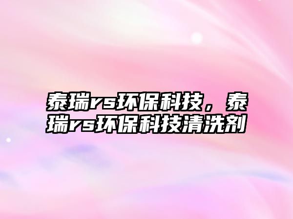 泰瑞rs環(huán)保科技，泰瑞rs環(huán)保科技清洗劑