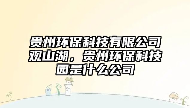 貴州環(huán)?？萍加邢薰居^山湖，貴州環(huán)?？萍紙@是什么公司