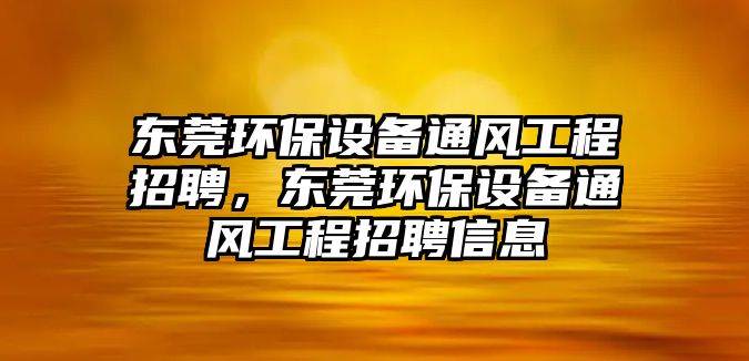 東莞環(huán)保設(shè)備通風(fēng)工程招聘，東莞環(huán)保設(shè)備通風(fēng)工程招聘信息