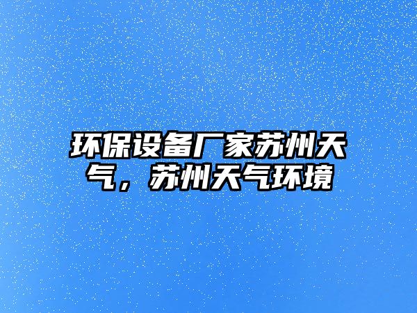 環(huán)保設(shè)備廠(chǎng)家蘇州天氣，蘇州天氣環(huán)境