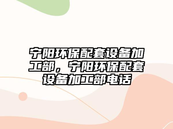 寧陽環(huán)保配套設(shè)備加工部，寧陽環(huán)保配套設(shè)備加工部電話