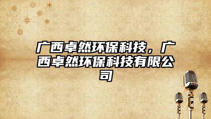 廣西卓然環(huán)?？萍迹瑥V西卓然環(huán)?？萍加邢薰?/> 
									</a>
									<h4 class=