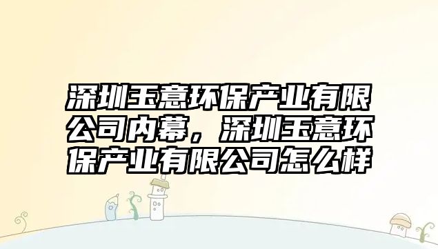 深圳玉意環(huán)保產(chǎn)業(yè)有限公司內(nèi)幕，深圳玉意環(huán)保產(chǎn)業(yè)有限公司怎么樣