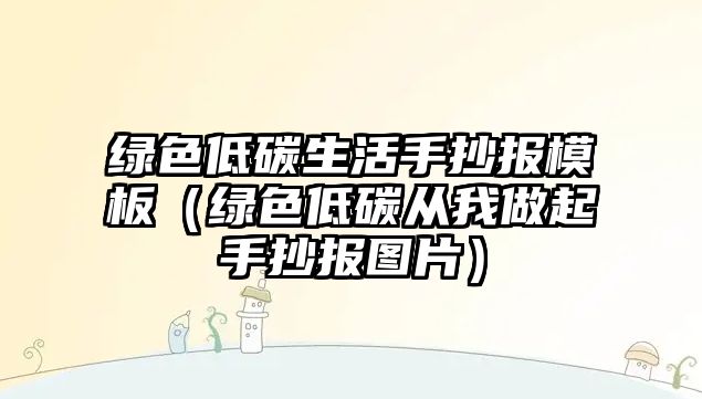 綠色低碳生活手抄報模板（綠色低碳從我做起手抄報圖片）
