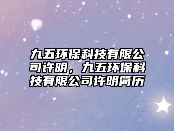 九五環(huán)保科技有限公司許明，九五環(huán)保科技有限公司許明簡(jiǎn)歷