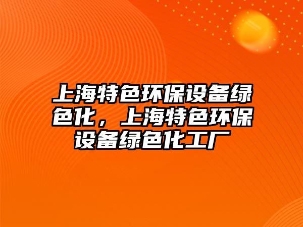 上海特色環(huán)保設(shè)備綠色化，上海特色環(huán)保設(shè)備綠色化工廠