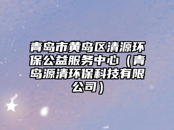 青島市黃島區(qū)清源環(huán)保公益服務(wù)中心（青島源清環(huán)?？萍加邢薰荆? class=