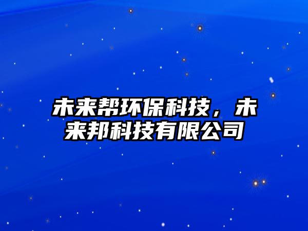 未來(lái)幫環(huán)?？萍迹磥?lái)邦科技有限公司