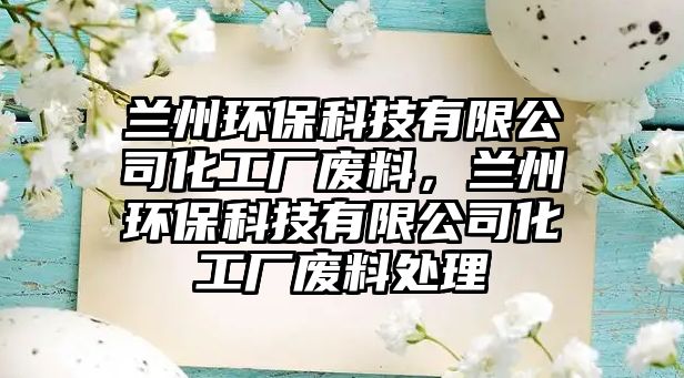 蘭州環(huán)保科技有限公司化工廠廢料，蘭州環(huán)?？萍加邢薰净S廢料處理