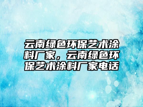 云南綠色環(huán)保藝術涂料廠家，云南綠色環(huán)保藝術涂料廠家電話