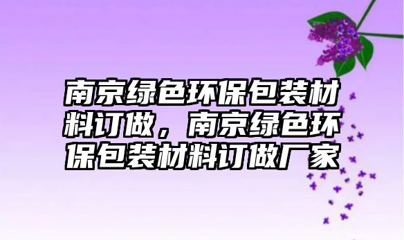 南京綠色環(huán)保包裝材料訂做，南京綠色環(huán)保包裝材料訂做廠家