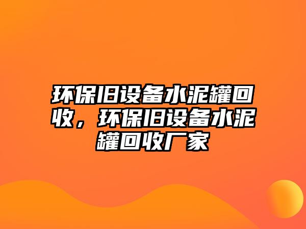 環(huán)保舊設(shè)備水泥罐回收，環(huán)保舊設(shè)備水泥罐回收廠家