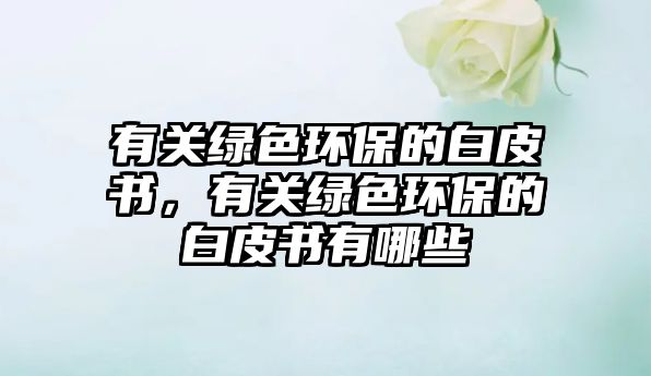 有關(guān)綠色環(huán)保的白皮書，有關(guān)綠色環(huán)保的白皮書有哪些