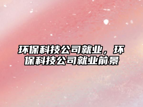 環(huán)?？萍脊揪蜆I(yè)，環(huán)?？萍脊揪蜆I(yè)前景
