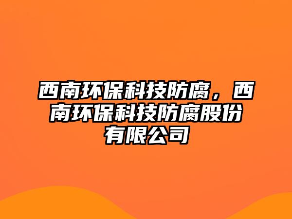西南環(huán)保科技防腐，西南環(huán)?？萍挤栏煞萦邢薰? class=