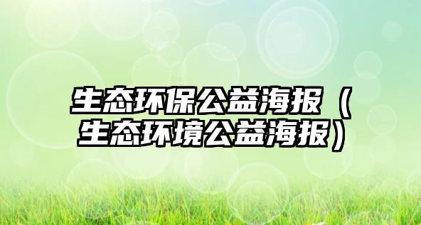 生態(tài)環(huán)保公益海報（生態(tài)環(huán)境公益海報）