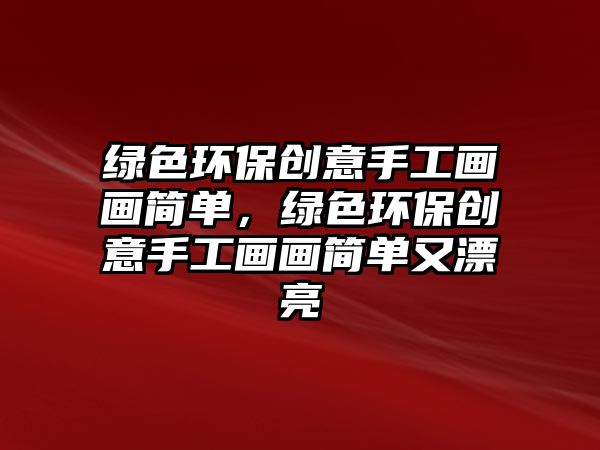 綠色環(huán)保創(chuàng)意手工畫畫簡單，綠色環(huán)保創(chuàng)意手工畫畫簡單又漂亮