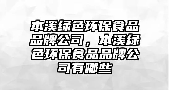 本溪綠色環(huán)保食品品牌公司，本溪綠色環(huán)保食品品牌公司有哪些