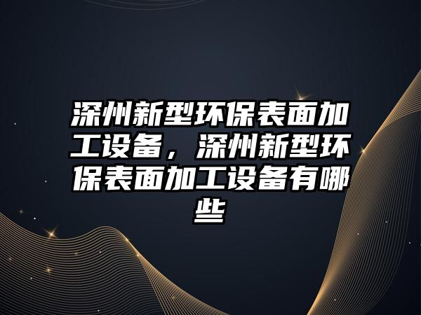 深州新型環(huán)保表面加工設(shè)備，深州新型環(huán)保表面加工設(shè)備有哪些