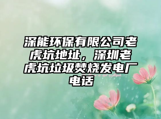 深能環(huán)保有限公司老虎坑地址，深圳老虎坑垃圾焚燒發(fā)電廠電話(huà)