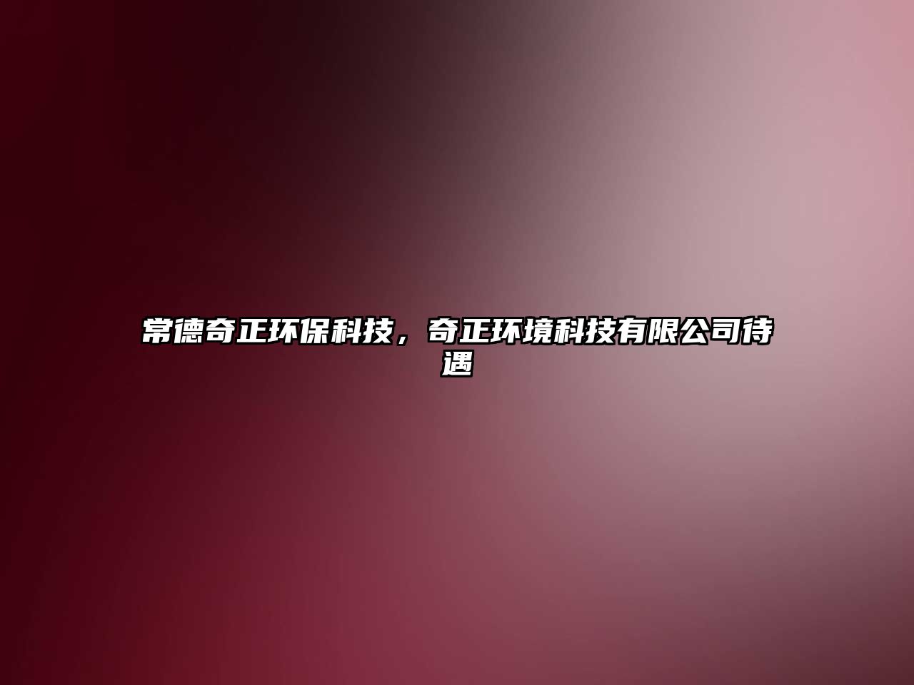 常德奇正環(huán)?？萍迹嬲h(huán)境科技有限公司待遇