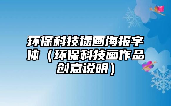 環(huán)?？萍疾瀹?huà)海報(bào)字體（環(huán)保科技畫(huà)作品創(chuàng)意說(shuō)明）