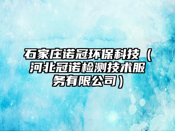 石家莊諾冠環(huán)?？萍迹ê颖惫谥Z檢測(cè)技術(shù)服務(wù)有限公司）