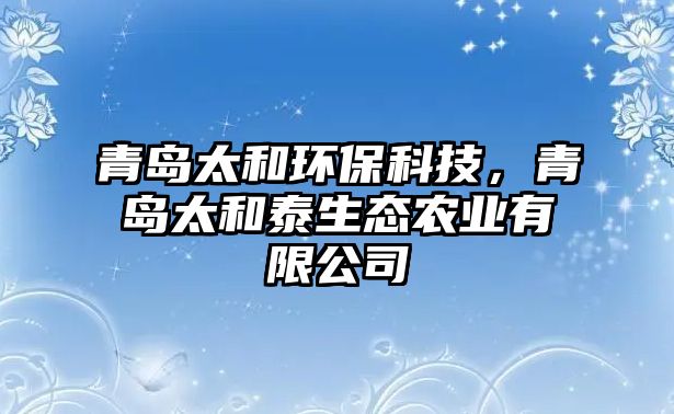 青島太和環(huán)?？萍?，青島太和泰生態(tài)農(nóng)業(yè)有限公司