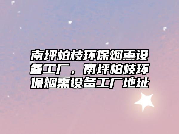南坪柏枝環(huán)保煙熏設備工廠，南坪柏枝環(huán)保煙熏設備工廠地址