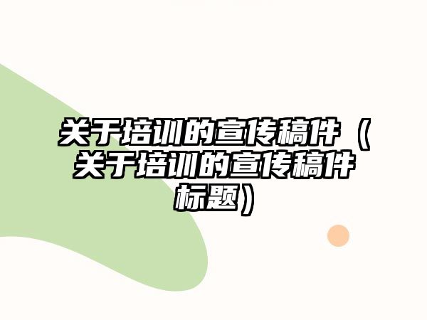 關(guān)于培訓(xùn)的宣傳稿件（關(guān)于培訓(xùn)的宣傳稿件標題）
