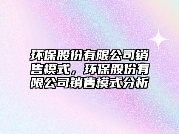 環(huán)保股份有限公司銷售模式，環(huán)保股份有限公司銷售模式分析