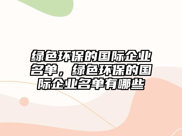 綠色環(huán)保的國際企業(yè)名單，綠色環(huán)保的國際企業(yè)名單有哪些