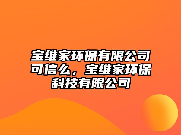 寶維家環(huán)保有限公司可信么，寶維家環(huán)?？萍加邢薰?/> 
									</a>
									<h4 class=