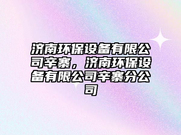 濟(jì)南環(huán)保設(shè)備有限公司辛寨，濟(jì)南環(huán)保設(shè)備有限公司辛寨分公司