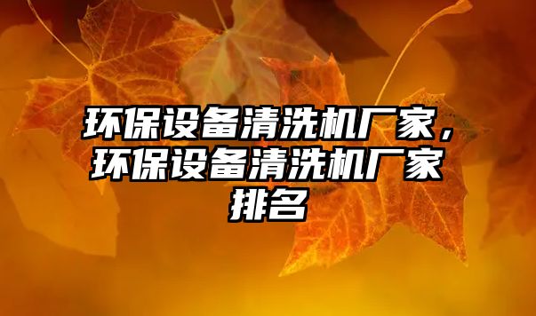環(huán)保設備清洗機廠家，環(huán)保設備清洗機廠家排名