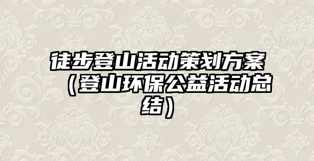 徒步登山活動策劃方案（登山環(huán)保公益活動總結）