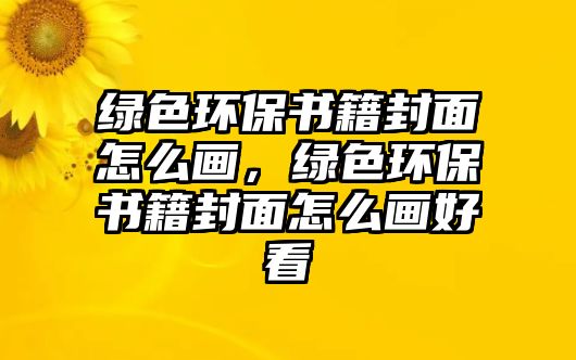 綠色環(huán)保書籍封面怎么畫，綠色環(huán)保書籍封面怎么畫好看