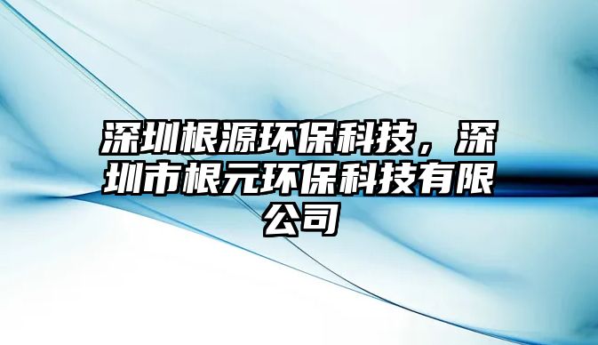 深圳根源環(huán)?？萍?，深圳市根元環(huán)?？萍加邢薰?/> 
									</a>
									<h4 class=