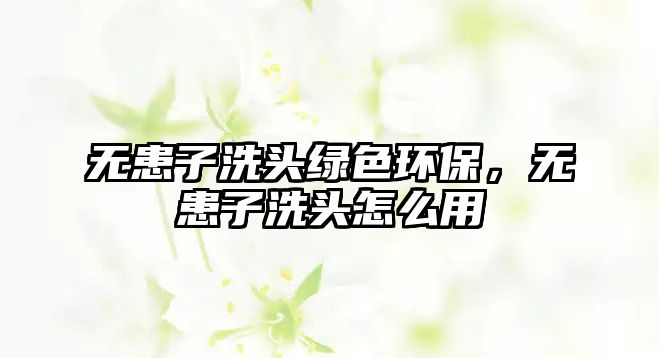 無患子洗頭綠色環(huán)保，無患子洗頭怎么用