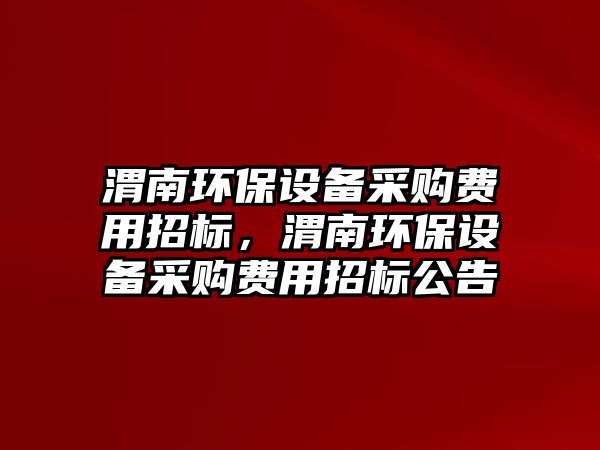 渭南環(huán)保設備采購費用招標，渭南環(huán)保設備采購費用招標公告