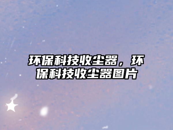 環(huán)?？萍际諌m器，環(huán)?？萍际諌m器圖片