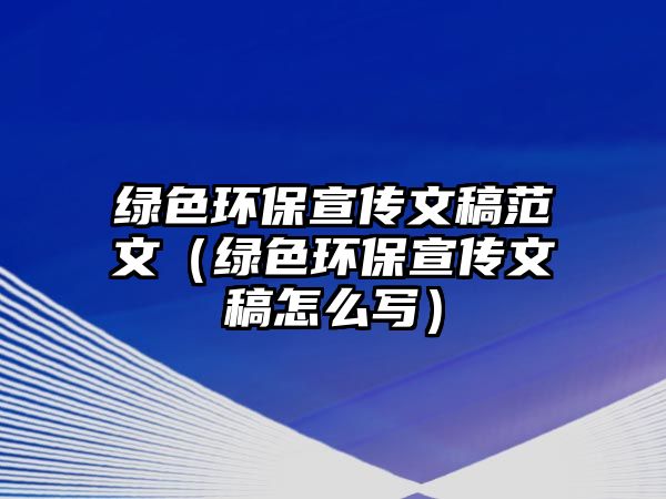 綠色環(huán)保宣傳文稿范文（綠色環(huán)保宣傳文稿怎么寫）