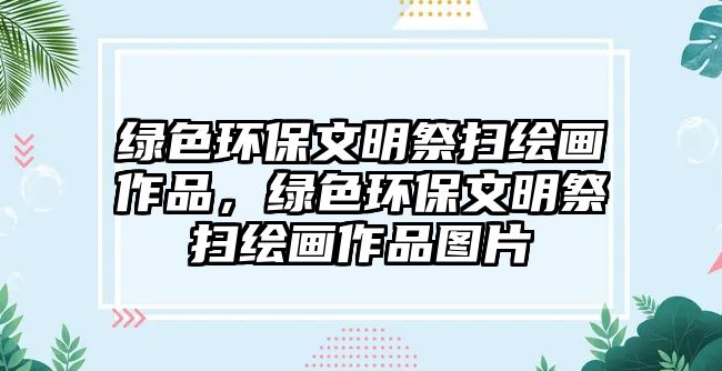 綠色環(huán)保文明祭掃繪畫作品，綠色環(huán)保文明祭掃繪畫作品圖片